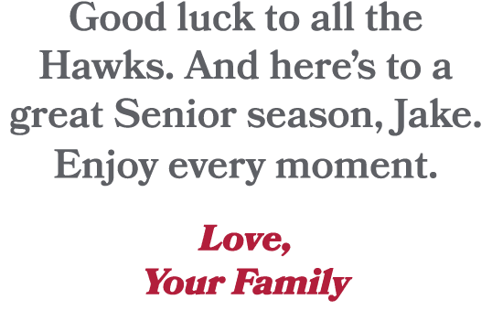 Good luck to all the Hawks. And here’s to a great Senior season, Jake. Enjoy every moment. Love, Your Family