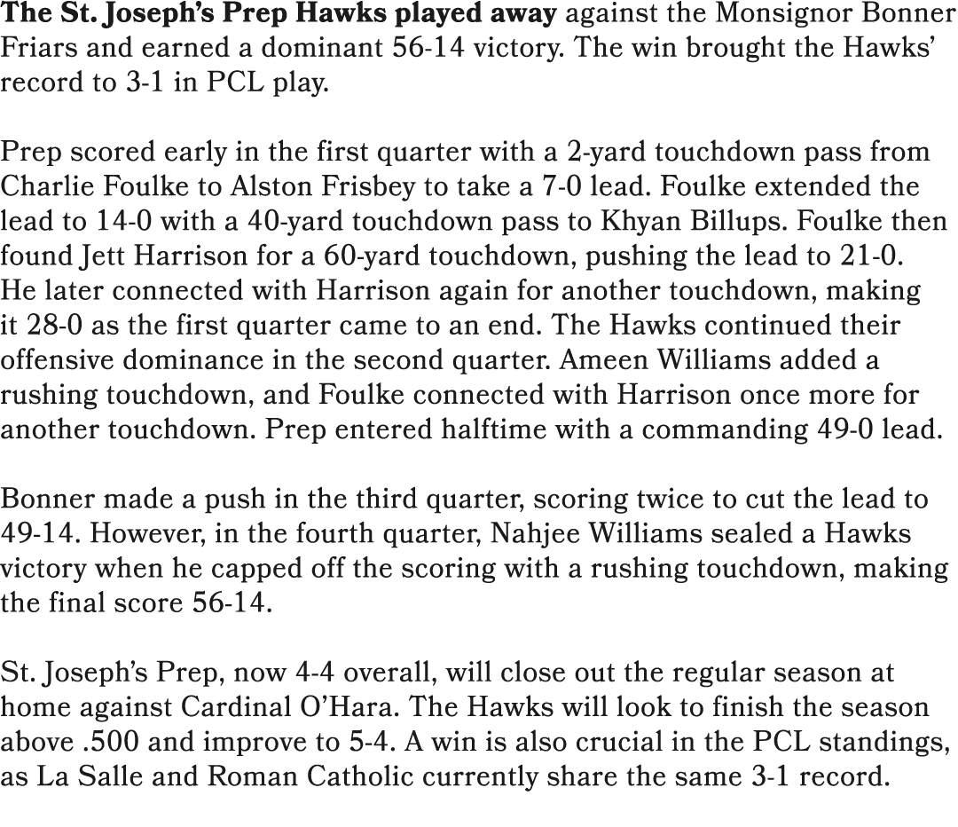 The St. Joseph’s Prep Hawks played away against the Monsignor Bonner Friars and earned a dominant 56 14 victory. The ...