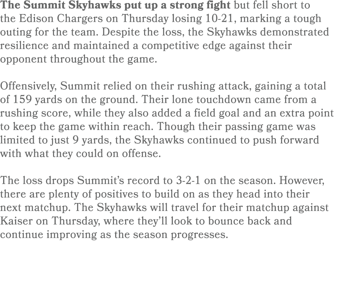 The Summit Skyhawks put up a strong fight but fell short to the Edison Chargers on Thursday losing 10 21, marking a t...
