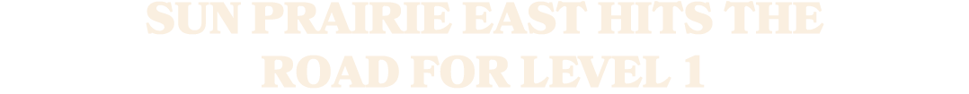 SUN PRAIRIE EAST HITS THE ROAD FOR LEVEL 1