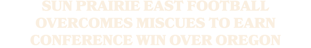 SUN PRAIRIE EAST FOOTBALL OVERCOMES MISCUES TO EARN CONFERENCE WIN OVER OREGON 