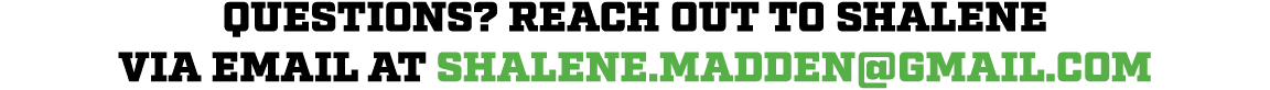 Questions? Reach out to shalene via email at Shalene.madden@gmail.com