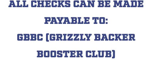 All checks can be made payable to: GBBC (Grizzly Backer Booster Club)