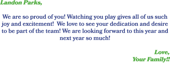 Landon Parks, We are so proud of you! Watching you play gives all of us such joy and excitement! We love to see your ...