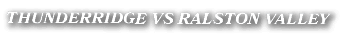 THUNDERRIDGE VS RALSTON VALLEY