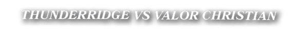 THUNDERRIDGE VS VALOR CHRISTIAN