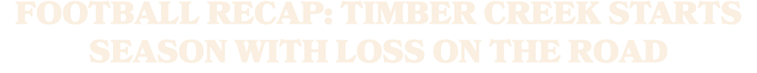FOOTBALL RECAP: TIMBER CREEK STARTS SEASON WITH LOSS ON THE ROAD