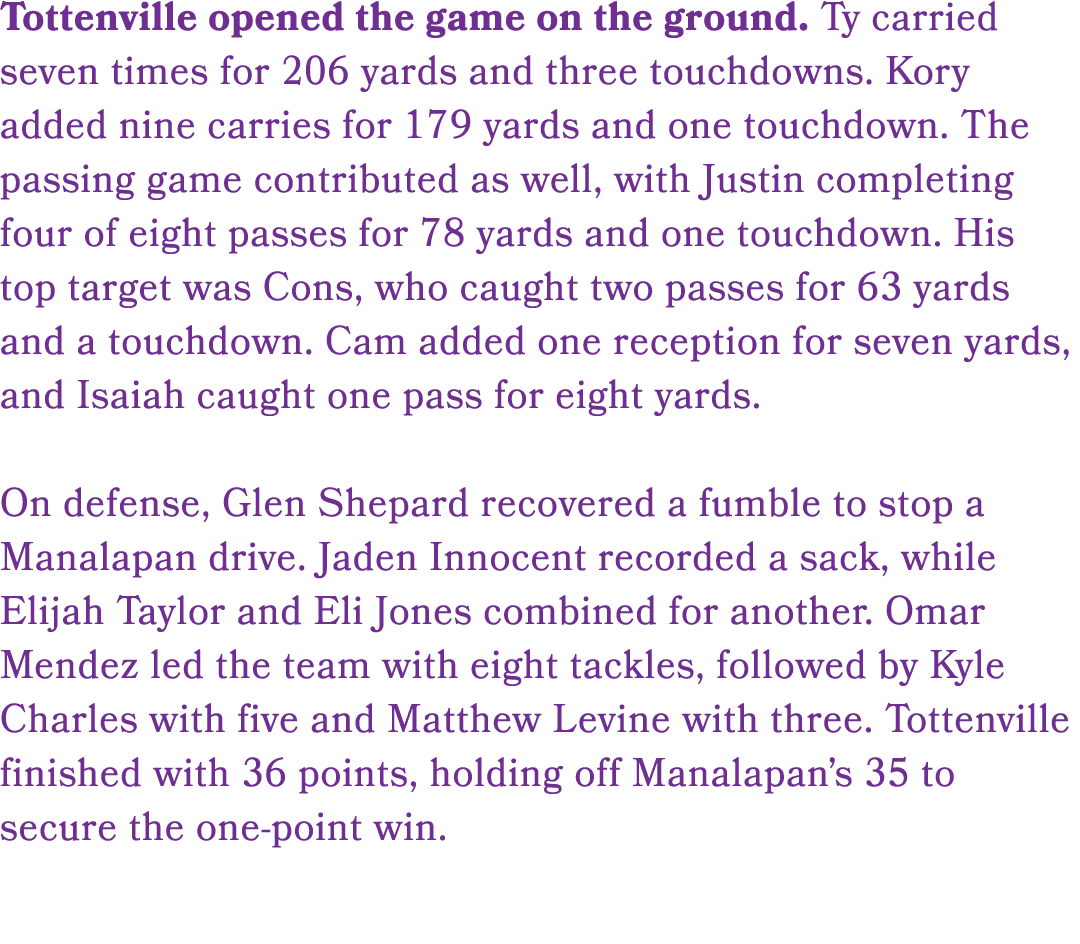 Tottenville opened the game on the ground. Ty carried seven times for 206 yards and three touchdowns. Kory added nine...