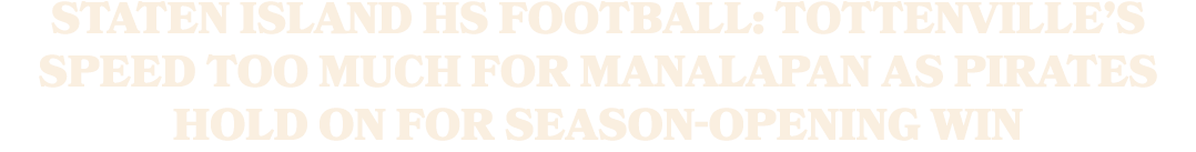 Staten Island HS football: Tottenville’s speed too much for Manalapan as Pirates hold on for season opening win