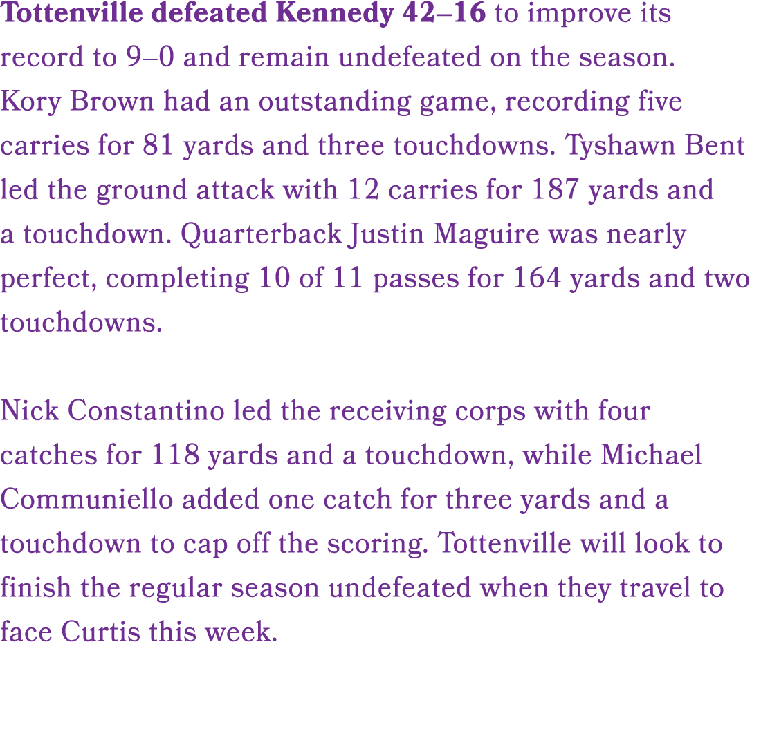 Tottenville defeated Kennedy 42–16 to improve its record to 9–0 and remain undefeated on the season. Kory Brown had a...