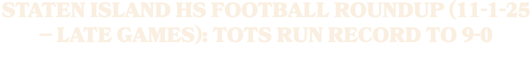 Staten Island HS football roundup (11 1 25 late games): Tots run record to 9 0