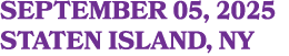 SEPTEMBER 05, 2025 STATEN ISLAND, NY