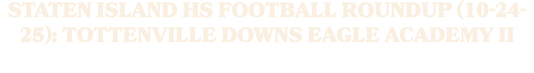 Staten Island HS football roundup (10 24 25): Tottenville downs Eagle Academy II