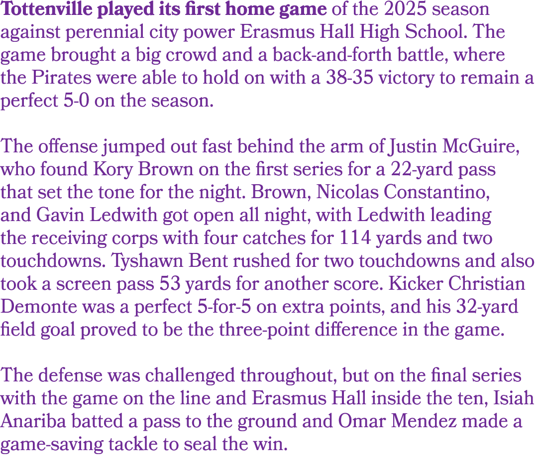 Tottenville played its first home game of the 2025 season against perennial city power Erasmus Hall High School. The ...
