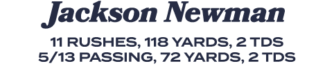 Jackson Newman 11 rushes, 118 yards, 2 TDs 5/13 passing, 72 yards, 2 TDs 