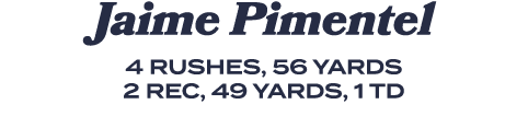 Jaime Pimentel 4 rushes, 56 yards 2 rec, 49 yards, 1 TD