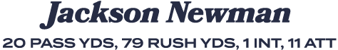 Jackson Newman 20 pass yds, 79 rush yds, 1 int, 11 att