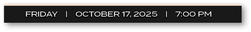 FRIDAY | OCTOBER 17, 2025 | 7:00 P
