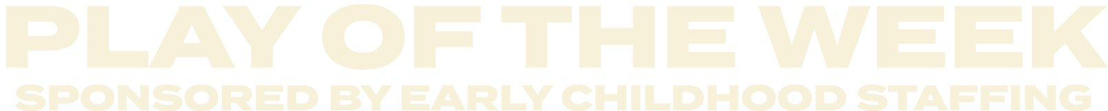 PLAY OF THE WEEK SPONSORED BY EARLY CHILDHOOD STAFFING