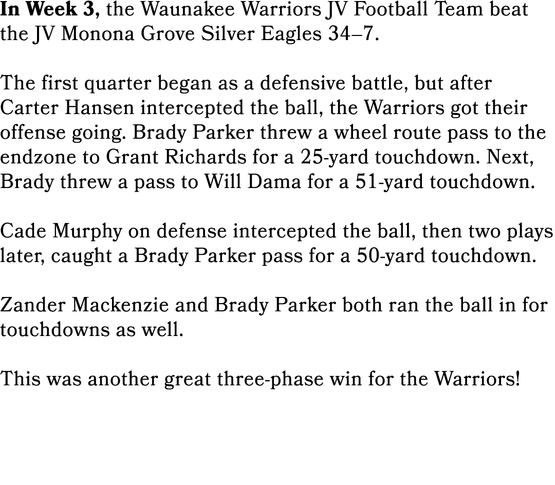 In Week 3, the Waunakee Warriors JV Football Team beat the JV Monona Grove Silver Eagles 34–7. The first quarter bega...