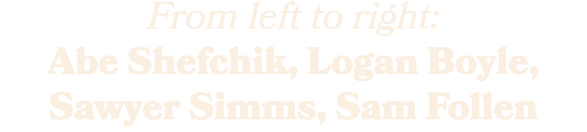 From left to right: Abe Shefchik, Logan Boyle, Sawyer Simms, Sam Follen