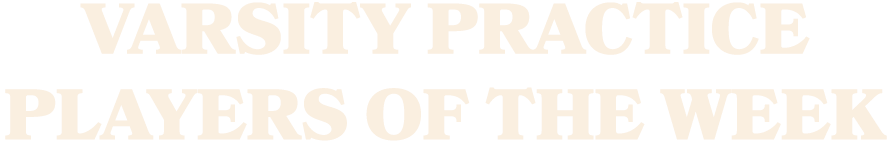 VARSITY PRACTICE PLAYERs OF THE WEEK