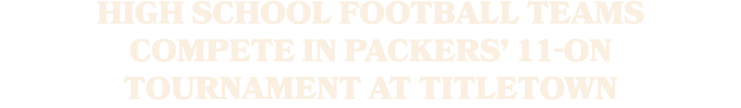 High school football teams compete in Packers’ 11 On Tournament at Titletown