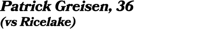 Patrick Greisen, 36 (vs Ricelake)