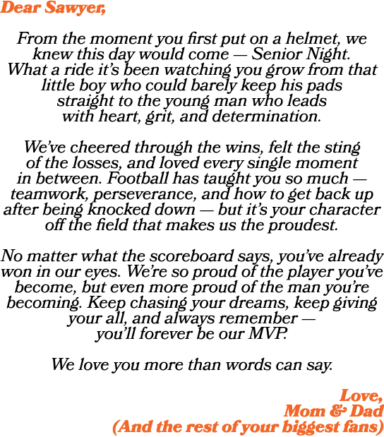 Dear Sawyer, From the moment you first put on a helmet, we knew this day would come — Senior Night. What a ride it’s ...