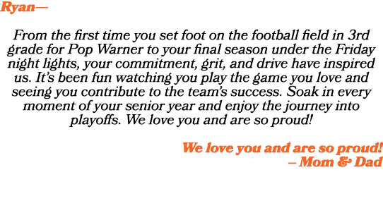 Ryan— From the first time you set foot on the football field in 3rd grade for Pop Warner to your final season under t...