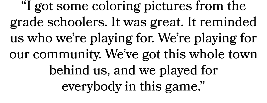 “I got some coloring pictures from the grade schoolers. It was great. It reminded us who we’re playing for. We’re pla...