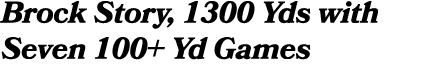 Brock Story, 1300 Yds with Seven 100+ Yd Games