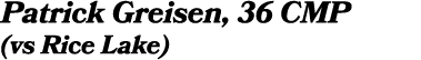 Patrick Greisen, 36 CMP (vs Rice Lake)