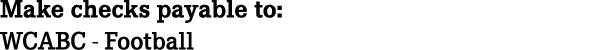 Make checks payable to: WCABC Football