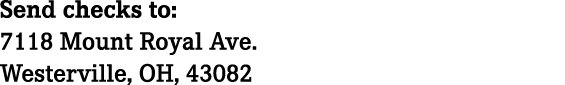 Send checks to: 7118 Mount Royal Ave. Westerville, OH, 43082