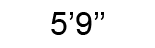 5’9’’ 