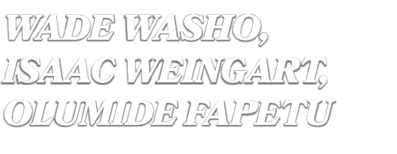 wade washo, isaac weingart, olumide fapetu 
