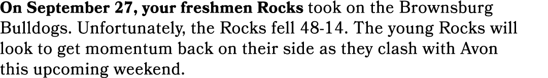 On September 27, your freshmen Rocks took on the Brownsburg Bulldogs. Unfortunately, the Rocks fell 48 14. The young ...