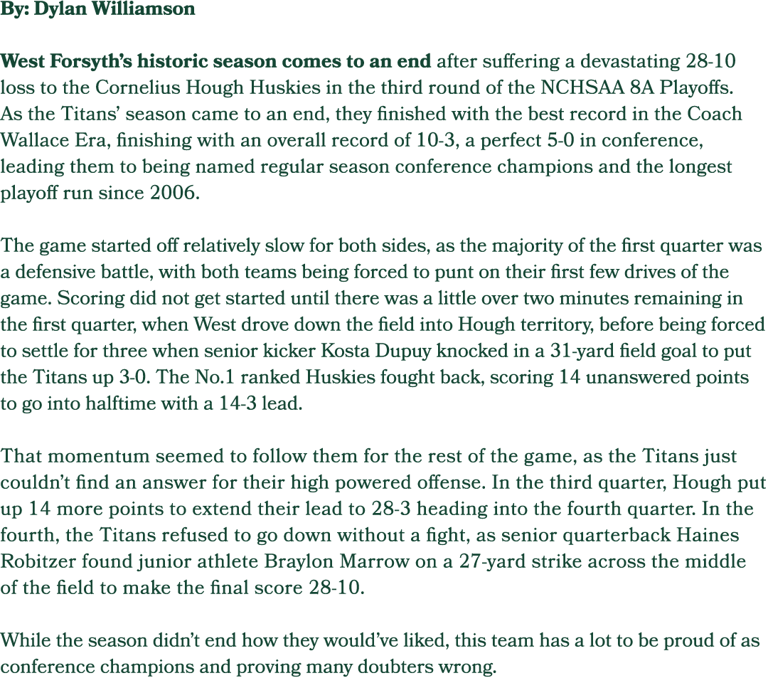 By: Dylan Williamson West Forsyth’s historic season comes to an end after suffering a devastating 28 10 loss to the C...