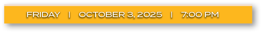 FRIDAY | october 3, 2025 | 7:00 P