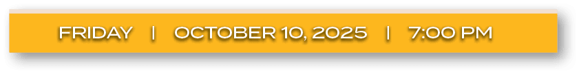 FRIDAY | october 10, 2025 | 7:00 P