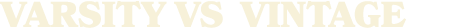 VARSITY vs VINTAGE