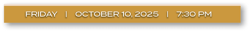 FRIDAY | october 10, 2025 | 7:30 P
