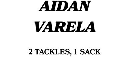 AIDAN VARELA 2 tackles, 1 sack