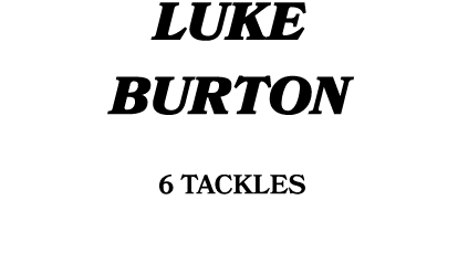 LUKE BURTON 6 tackles