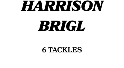 Harrison Brigl 6 TACKLES