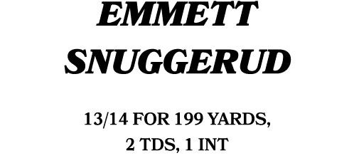 emmett snuggerud 13/14 for 199 yards, 2 TDs, 1 int 