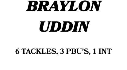 Braylon Uddin 6 tackles, 3 PBU’s, 1 int