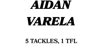 AIDAN VARELA 5 tackles, 1 TFL