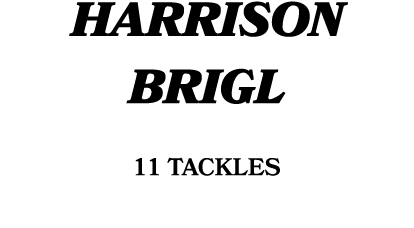 HARRISON BRIGL 11 tackles